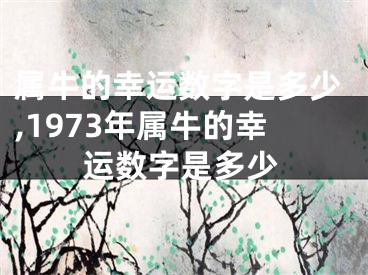 属牛的幸运数字是多少,1973年属牛的幸运数字是多少