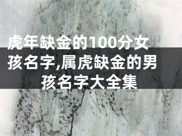 虎年缺金的100分女孩名字,属虎缺金的男孩名字大全集