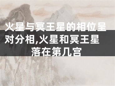 火星与冥王星的相位呈对分相,火星和冥王星落在第几宫