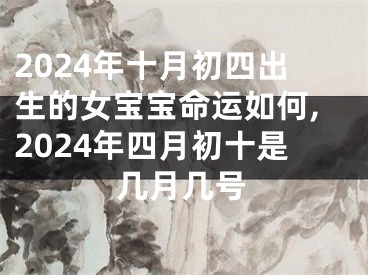2024年十月初四出生的女宝宝命运如何,2024年四月初十是几月几号