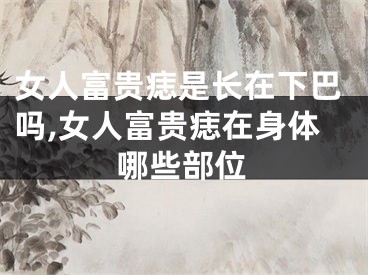 女人富贵痣是长在下巴吗,女人富贵痣在身体哪些部位