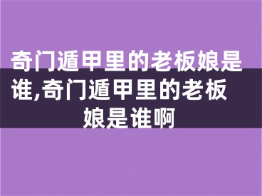 奇门遁甲里的老板娘是谁,奇门遁甲里的老板娘是谁啊