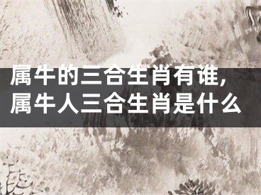 属牛的三合生肖有谁,属牛人三合生肖是什么