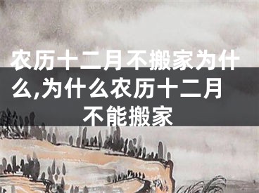 农历十二月不搬家为什么,为什么农历十二月不能搬家