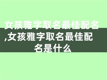 女孩雅字取名最佳配名,女孩雅字取名最佳配名是什么