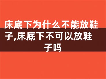 床底下为什么不能放鞋子,床底下不可以放鞋子吗