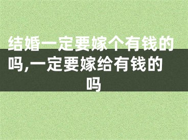 结婚一定要嫁个有钱的吗,一定要嫁给有钱的吗