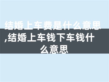 结婚上车费是什么意思,结婚上车钱下车钱什么意思