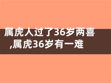 属虎人过了36岁两喜,属虎36岁有一难