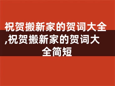 祝贺搬新家的贺词大全,祝贺搬新家的贺词大全简短