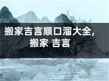 搬家吉言顺口溜大全,搬家 吉言