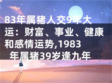 83年属猪人交9年大运：财富、事业、健康和感情运势,1983年属猪39岁逢九年