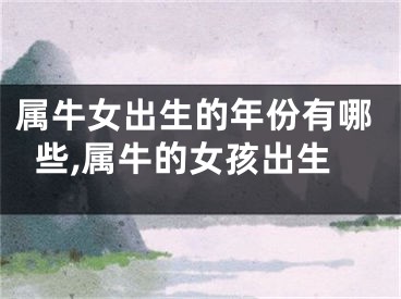 属牛女出生的年份有哪些,属牛的女孩出生