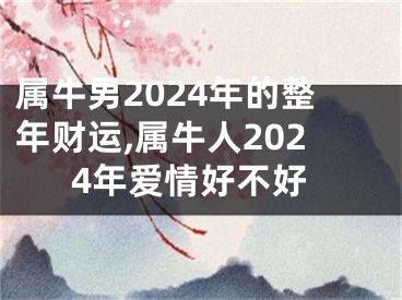 属牛男2024年的整年财运,属牛人2024年爱情好不好