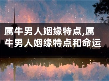 属牛男人姻缘特点,属牛男人姻缘特点和命运