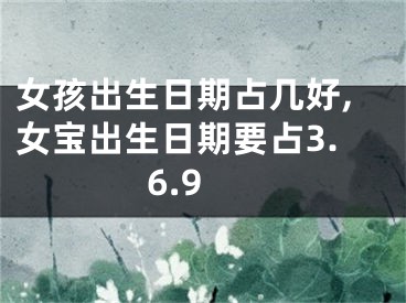 女孩出生日期占几好,女宝出生日期要占3.6.9
