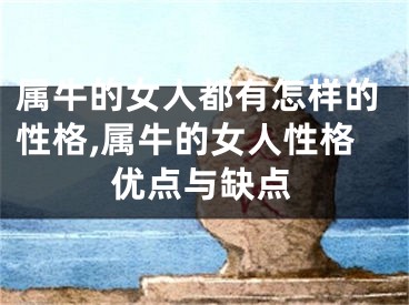 属牛的女人都有怎样的性格,属牛的女人性格优点与缺点