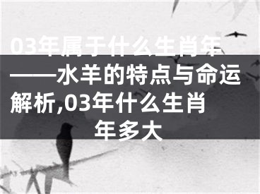 03年属于什么生肖年——水羊的特点与命运解析,03年什么生肖年多大