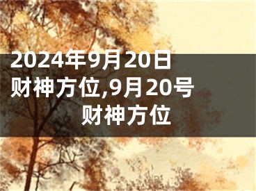 2024年9月20日财神方位,9月20号财神方位