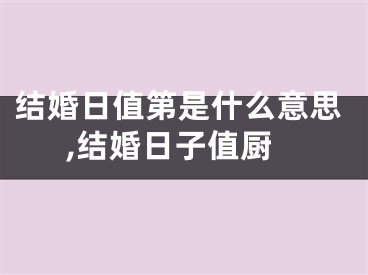 结婚日值第是什么意思,结婚日子值厨