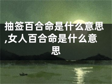 抽签百合命是什么意思,女人百合命是什么意思