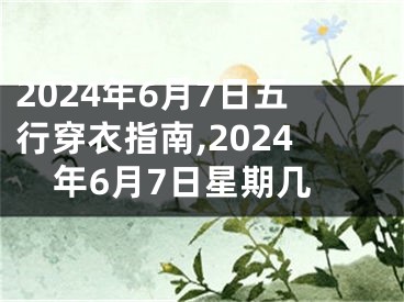2024年6月7日五行穿衣指南,2024年6月7日星期几