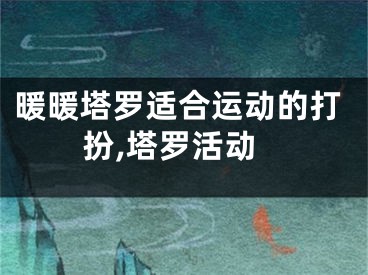 暖暖塔罗适合运动的打扮,塔罗活动