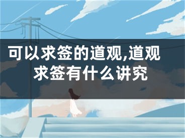 可以求签的道观,道观求签有什么讲究
