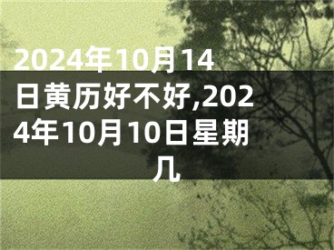 2024年10月14日黄历好不好,2024年10月10日星期几