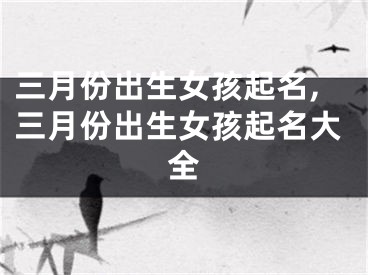 三月份出生女孩起名,三月份出生女孩起名大全