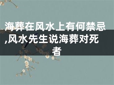 海葬在风水上有何禁忌,风水先生说海葬对死者