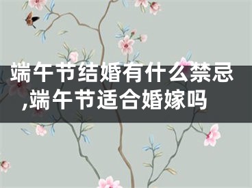 端午节结婚有什么禁忌,端午节适合婚嫁吗