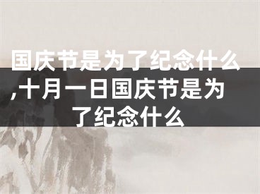 国庆节是为了纪念什么,十月一日国庆节是为了纪念什么