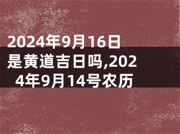 2024年9月16日是黄道吉日吗,2024年9月14号农历