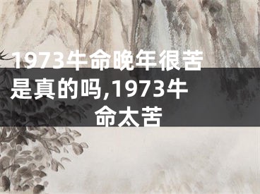 1973牛命晚年很苦是真的吗,1973牛命太苦