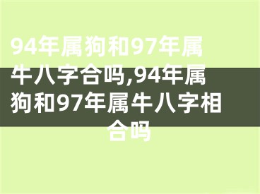 94年属狗和97年属牛八字合吗,94年属狗和97年属牛八字相合吗