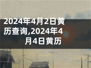 2024年4月2日黄历查询,2024年4月4日黄历