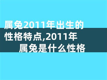 属兔2011年出生的性格特点,2011年属兔是什么性格