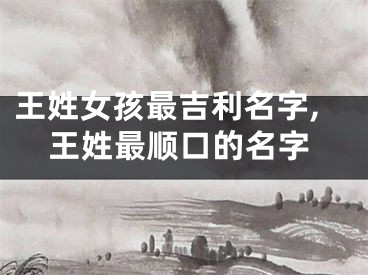 王姓女孩最吉利名字,王姓最顺口的名字