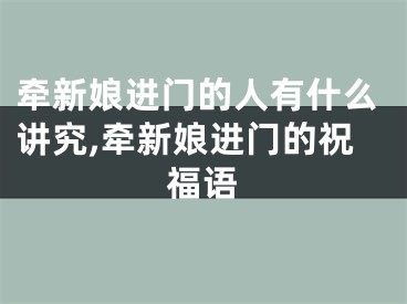 牵新娘进门的人有什么讲究,牵新娘进门的祝福语