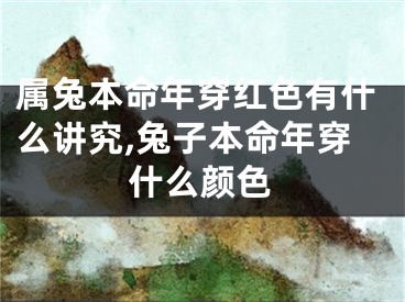 属兔本命年穿红色有什么讲究,兔子本命年穿什么颜色