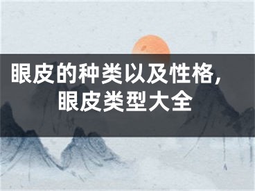 眼皮的种类以及性格,眼皮类型大全