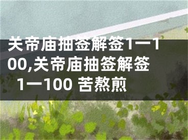 关帝庙抽签解签1一100,关帝庙抽签解签1一100 苦熬煎