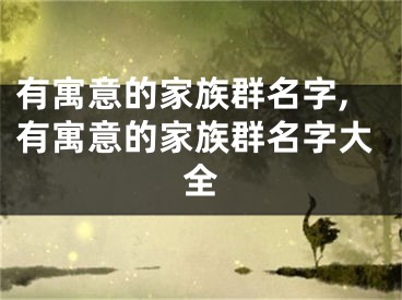 有寓意的家族群名字,有寓意的家族群名字大全