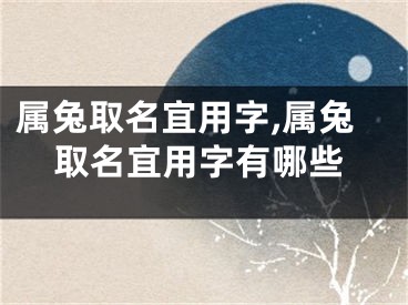 属兔取名宜用字,属兔取名宜用字有哪些
