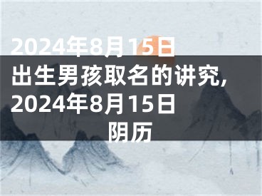 2024年8月15日出生男孩取名的讲究,2024年8月15日阴历
