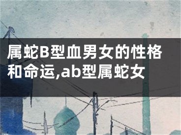 属蛇B型血男女的性格和命运,ab型属蛇女