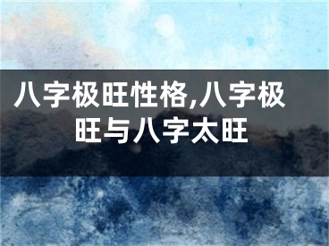 八字极旺性格,八字极旺与八字太旺