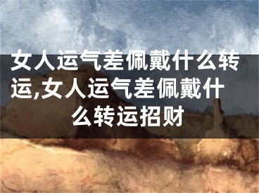 女人运气差佩戴什么转运,女人运气差佩戴什么转运招财