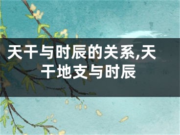 天干与时辰的关系,天干地支与时辰